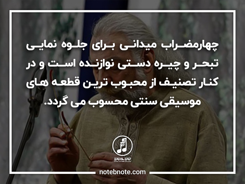 چهارمضراب ميداني براي جلوه‌نمايي تبحر و چيره دستي نوازنده است و در کنار تصنيف از محبوب ترين قطعه هاي  موسيقي سنتي محسوب مي گردد.